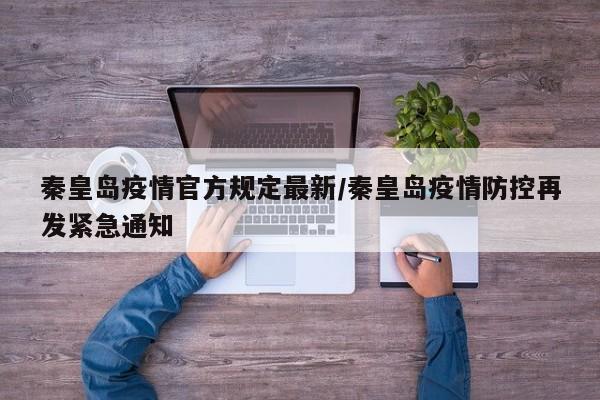秦皇岛疫情官方规定最新／秦皇岛疫情防控再发紧急通知