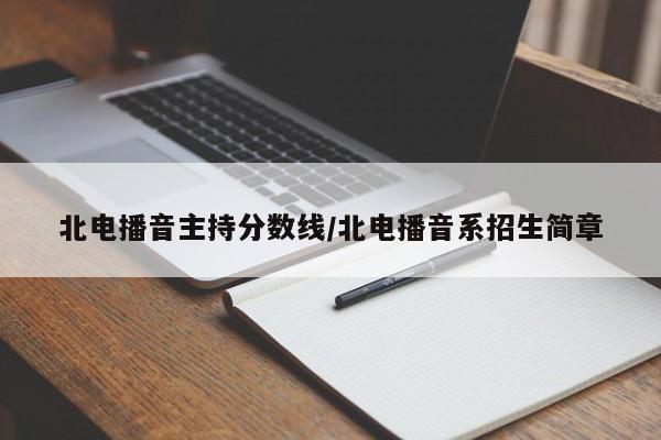 北电播音主持分数线／北电播音系招生简章