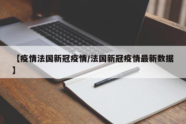 【疫情法国新冠疫情／法国新冠疫情最新数据】