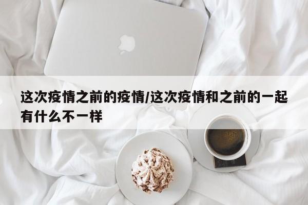 这次疫情之前的疫情／这次疫情和之前的一起有什么不一样