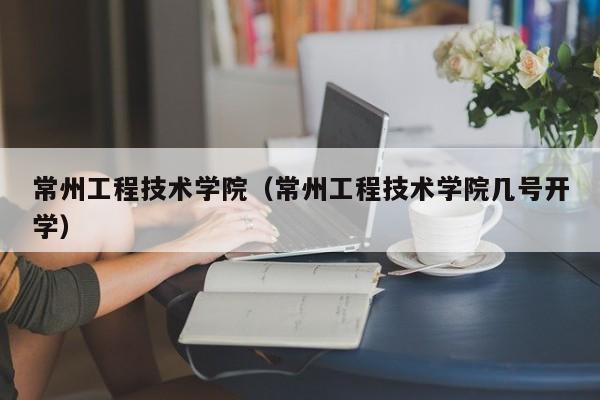 常州工程技术学院（常州工程技术学院几号开学）
