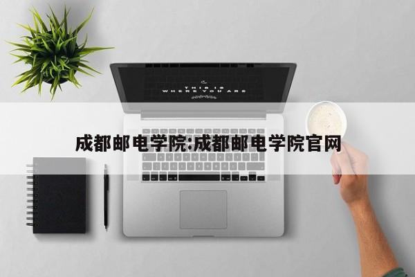 成都邮电学院：成都邮电学院官网