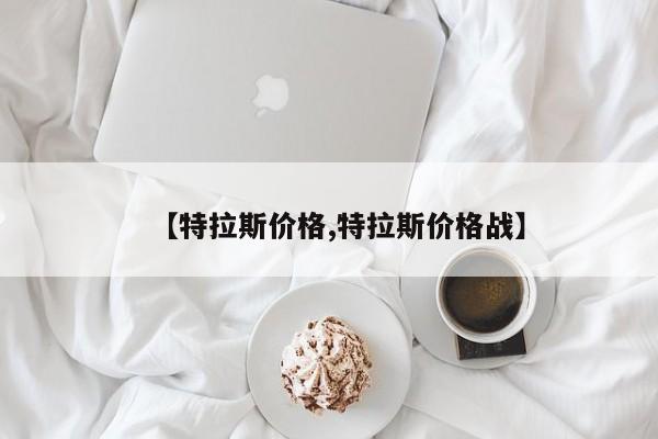 【特拉斯价格,特拉斯价格战】