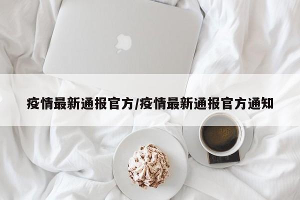 疫情最新通报官方／疫情最新通报官方通知
