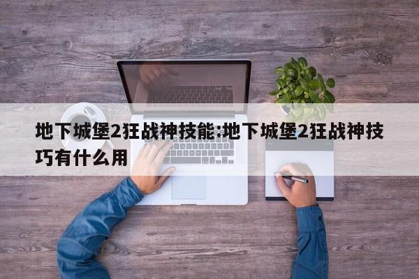 地下城堡2狂战神技能：地下城堡2狂战神技巧有什么用