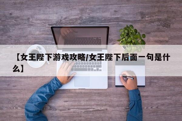 【女王陛下游戏攻略／女王陛下后面一句是什么】