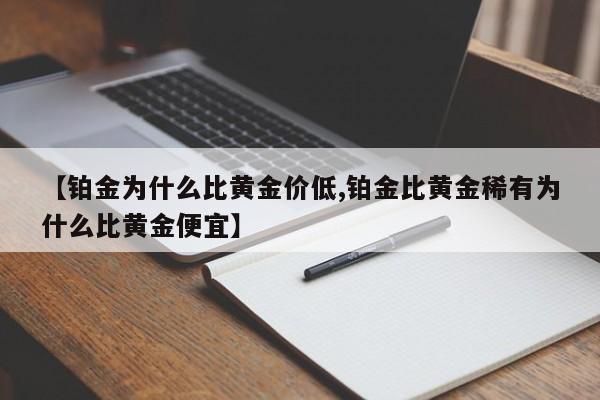 【铂金为什么比黄金价低,铂金比黄金稀有为什么比黄金便宜】
