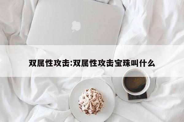 双属性攻击：双属性攻击宝珠叫什么