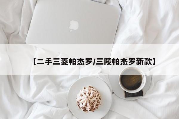 【二手三菱帕杰罗／三陵帕杰罗新款】