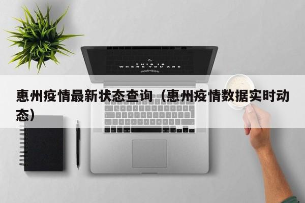 惠州疫情最新状态查询（惠州疫情数据实时动态）