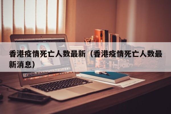香港疫情死亡人数最新（香港疫情死亡人数最新消息）