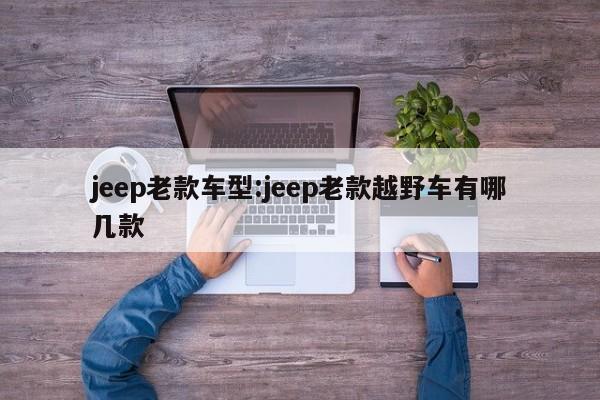 jeep老款车型：jeep老款越野车有哪几款