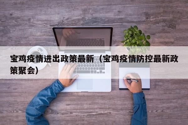 宝鸡疫情进出政策最新（宝鸡疫情防控最新政策聚会）