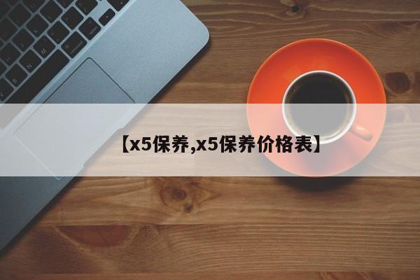 【x5保养,x5保养价格表】