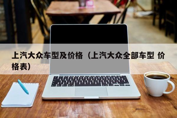 上汽大众车型及价格（上汽大众全部车型 价格表）
