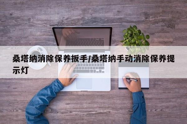 桑塔纳经典16款手动时尚板,怎么消除仪表盘上的提示保养扳手？