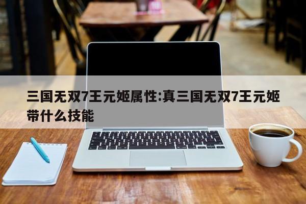 三国无双7王元姬属性：真三国无双7王元姬带什么技能