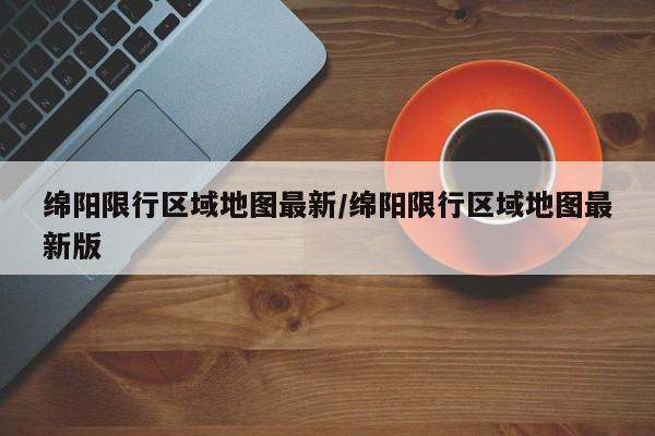 绵阳限行区域地图最新／绵阳限行区域地图最新版