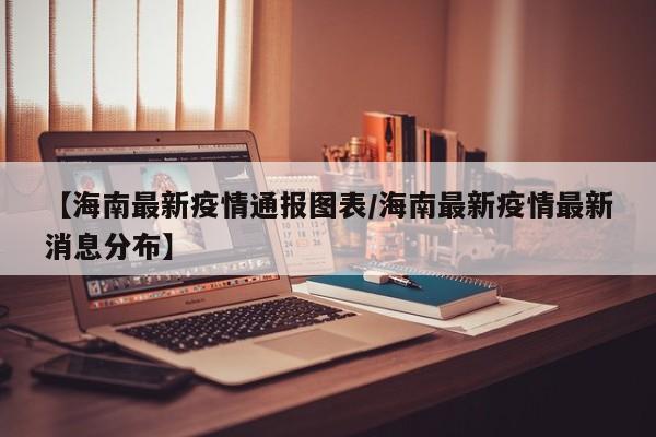 【海南最新疫情通报图表／海南最新疫情最新消息分布】