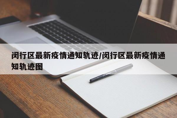 闵行区最新疫情通知轨迹／闵行区最新疫情通知轨迹图