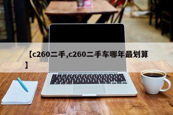 【c260二手,c260二手车哪年最划算】
