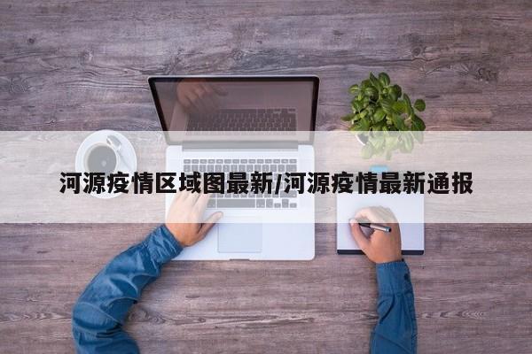 河源疫情区域图最新／河源疫情最新通报