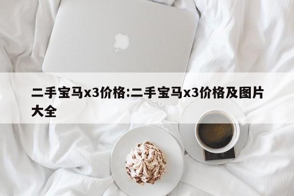 二手宝马x3价格：二手宝马x3价格及图片大全
