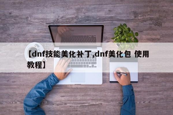 【dnf技能美化补丁,dnf美化包 使用 教程】