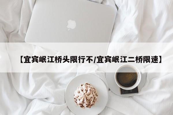 【宜宾岷江桥头限行不／宜宾岷江二桥限速】