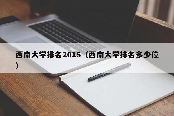 西南大学排名2015（西南大学排名多少位）