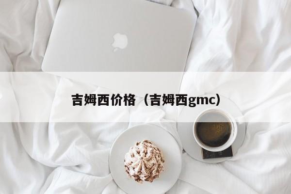 吉姆西价格（吉姆西gmc）