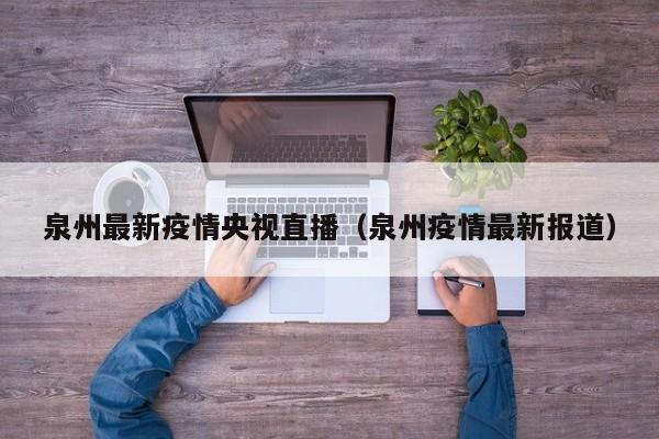 泉州最新疫情央视直播（泉州疫情最新报道）