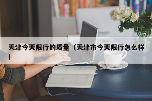 天津今天限行的质量（天津市今天限行怎么样）