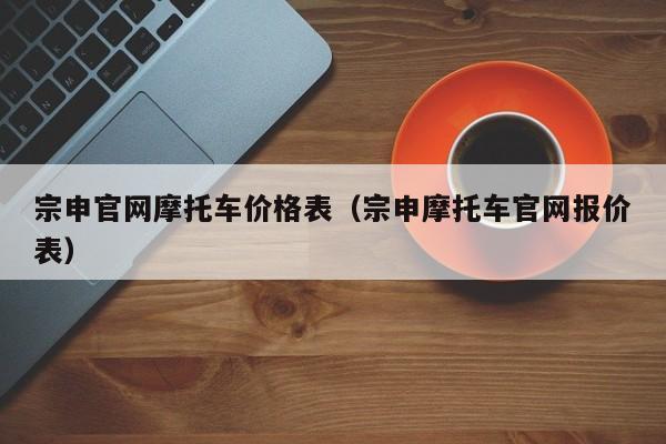 宗申官网摩托车价格表（宗申摩托车官网报价表）