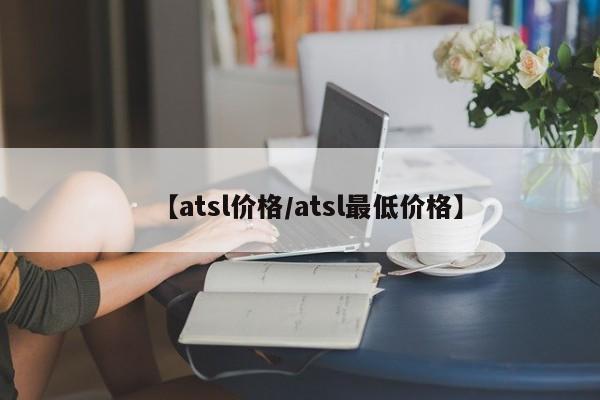 【atsl价格／atsl最低价格】
