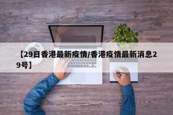 【29日香港最新疫情／香港疫情最新消息29号】