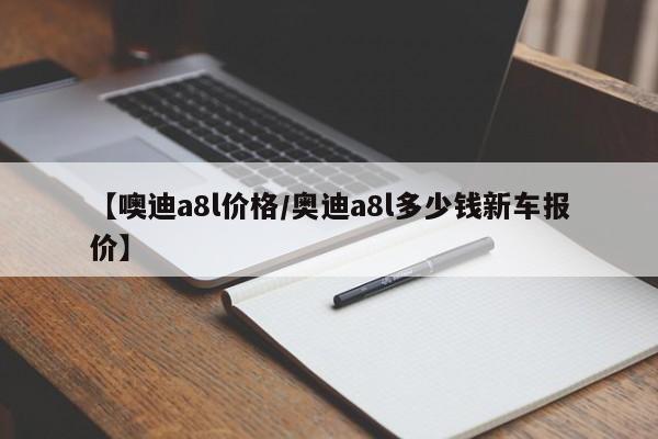 【噢迪a8l价格／奥迪a8l多少钱新车报价】