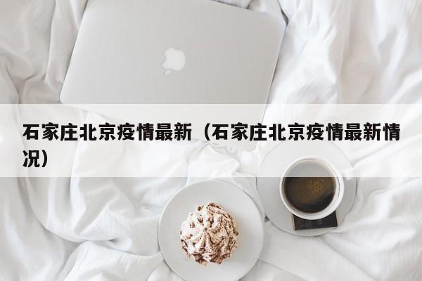 石家庄北京疫情最新（石家庄北京疫情最新情况）