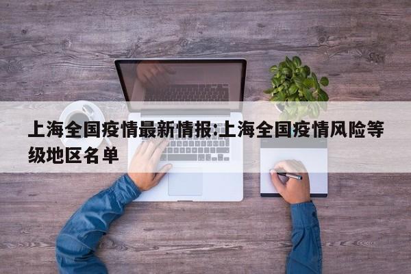 上海全国疫情最新情报：上海全国疫情风险等级地区名单