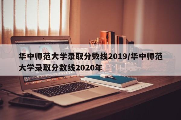 华中师范大学录取分数线2019／华中师范大学录取分数线2020年