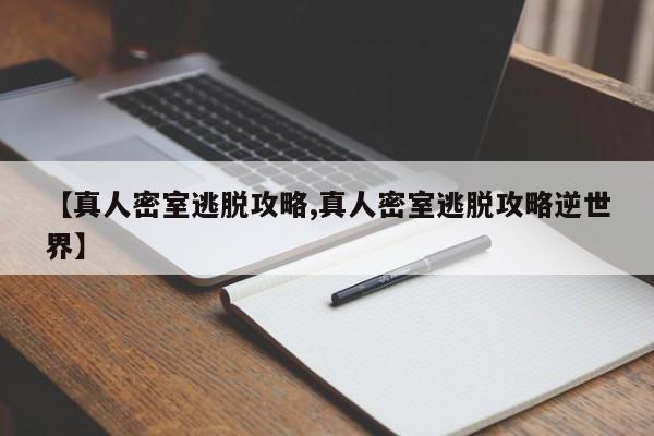 【真人密室逃脱攻略,真人密室逃脱攻略逆世界】