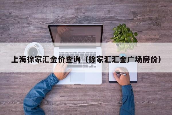 上海徐家汇金价查询（徐家汇汇金广场房价）