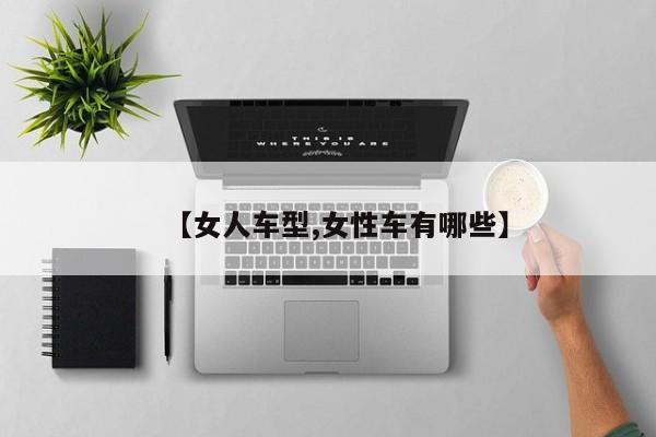 【女人车型,女性车有哪些】