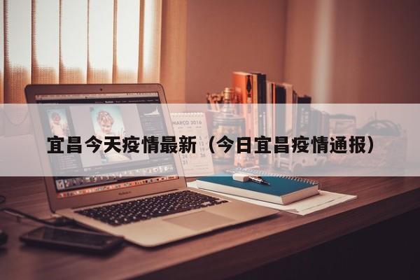 宜昌今天疫情最新（今日宜昌疫情通报）