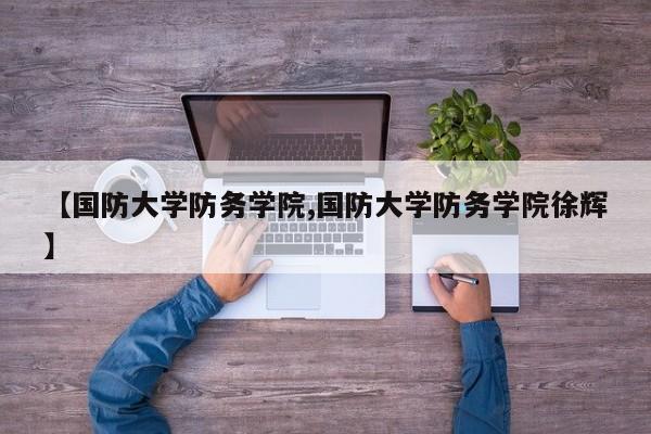 【国防大学防务学院,国防大学防务学院徐辉】
