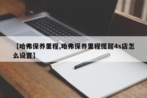 【哈弗保养里程,哈弗保养里程提醒4s店怎么设置】
