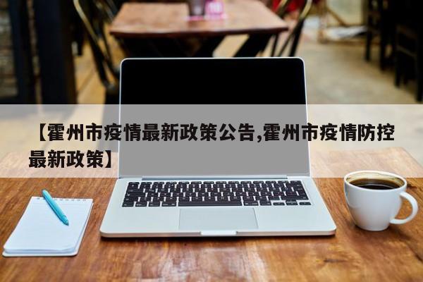 【霍州市疫情最新政策公告,霍州市疫情防控最新政策】
