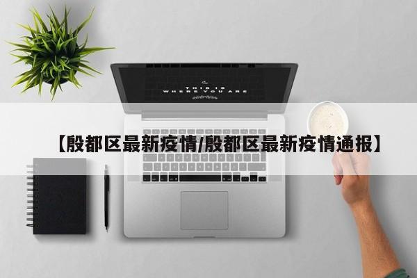 【殷都区最新疫情／殷都区最新疫情通报】