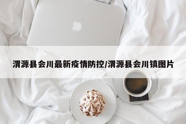 渭源县会川最新疫情防控／渭源县会川镇图片
