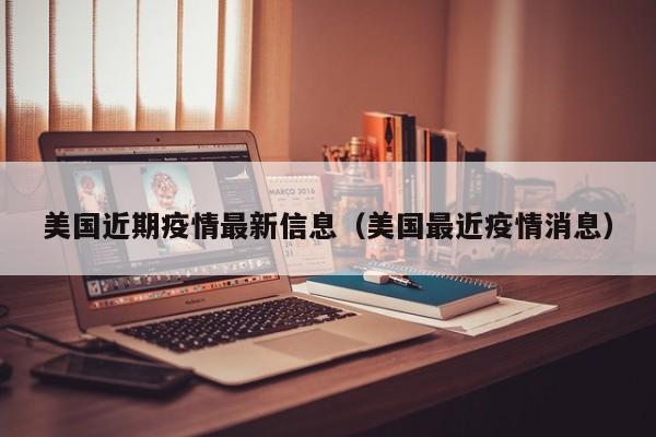 美国近期疫情最新信息（美国最近疫情消息）